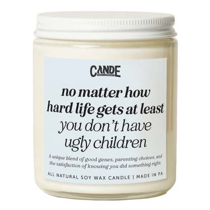 No Matter How Hard Life Gets At Least You Don't Have Ugly Children Candle