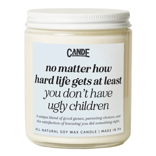 No Matter How Hard Life Gets At Least You Don't Have Ugly Children Candle